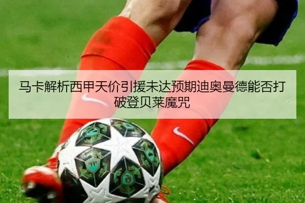 马卡解析西甲天价引援未达预期迪奥曼德能否打破登贝莱魔咒